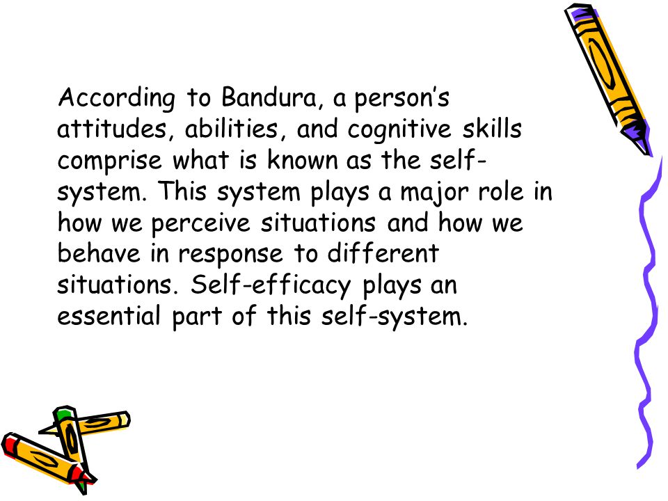 According to Bandura, a person’s attitudes, abilities, and cognitive skills comprise what is known as the self-system.