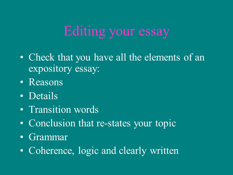 Editing your essay Check that you have all the elements of an expository essay: Reasons. Details.