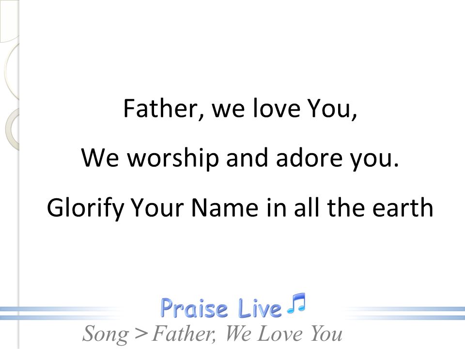 Father, we love You, We worship and adore you