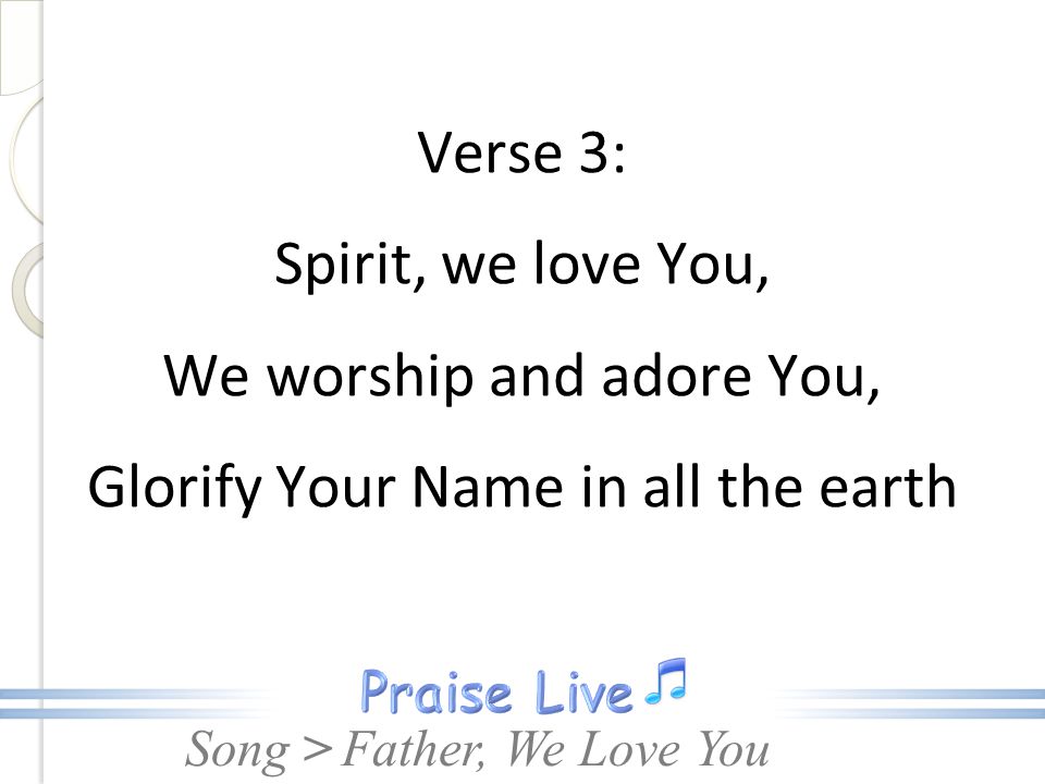 Verse 3: Spirit, we love You, We worship and adore You, Glorify Your Name in all the earth