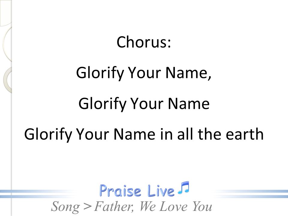 Chorus: Glorify Your Name, Glorify Your Name Glorify Your Name in all the earth