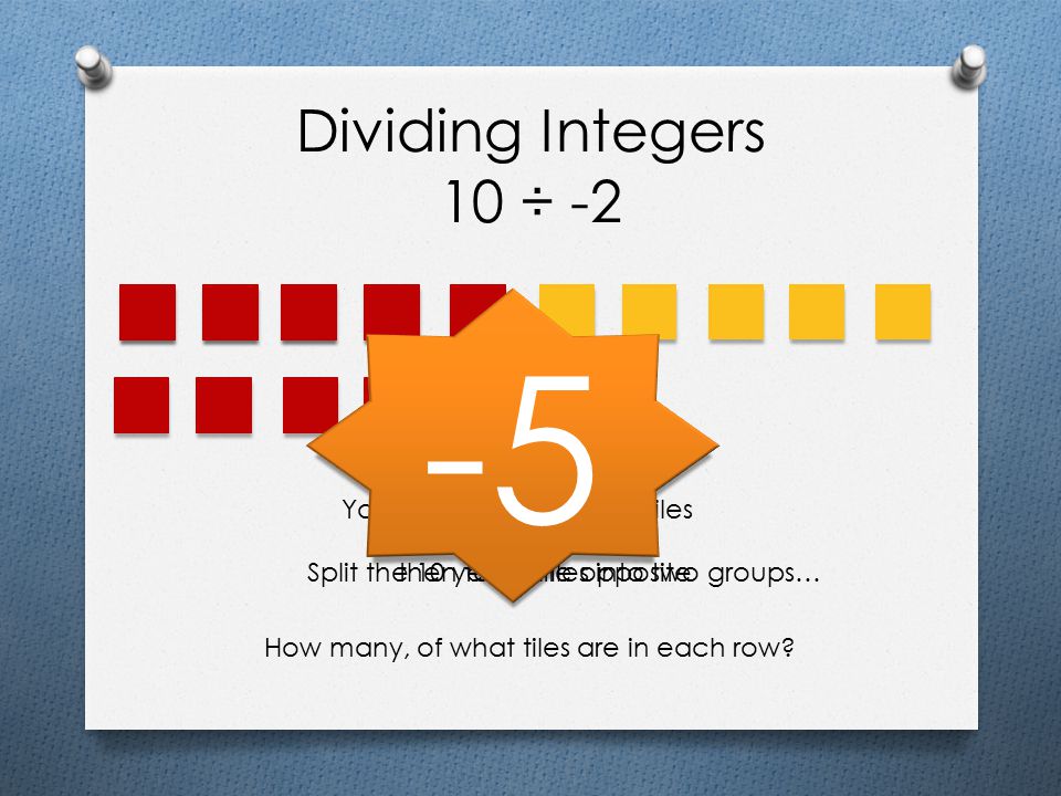 -5 Dividing Integers 10 ÷ -2 You start with 10 yellow tiles