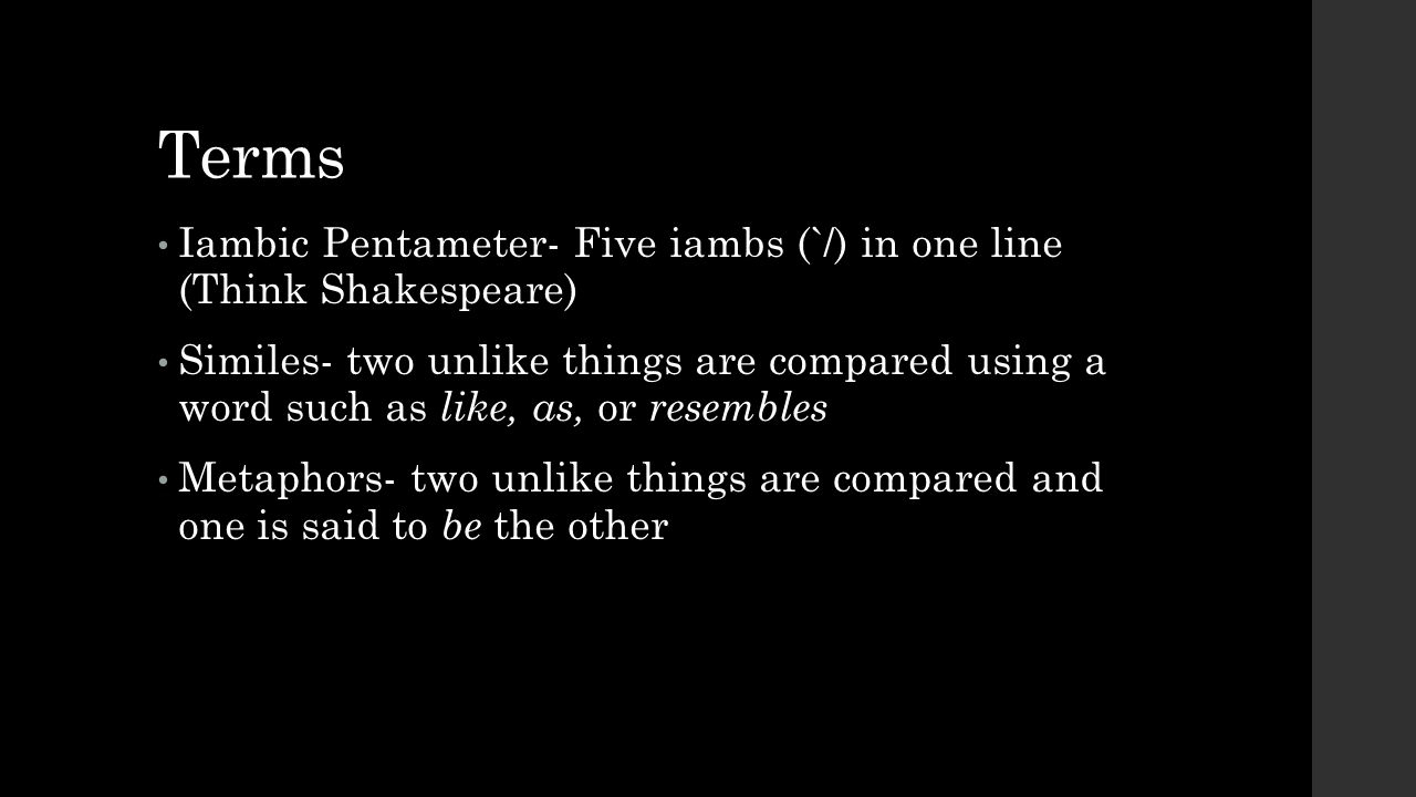 Terms Iambic Pentameter- Five iambs (`/) in one line (Think Shakespeare)
