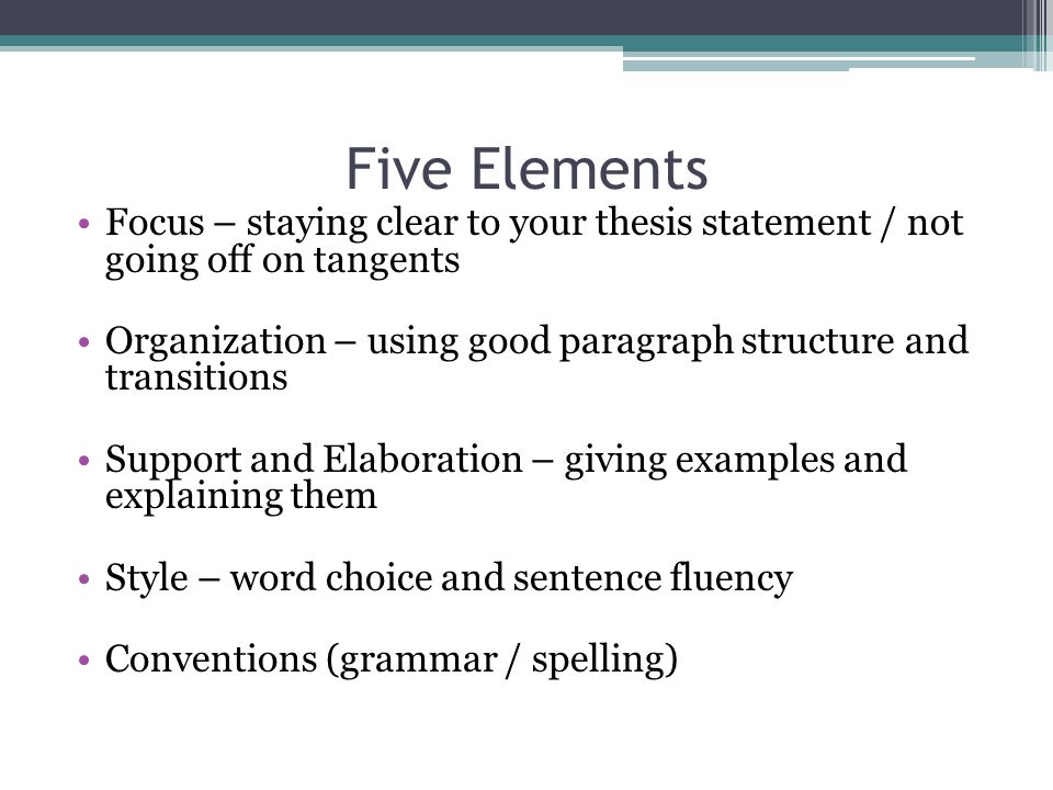 Five Elements Focus – staying clear to your thesis statement / not going off on tangents.