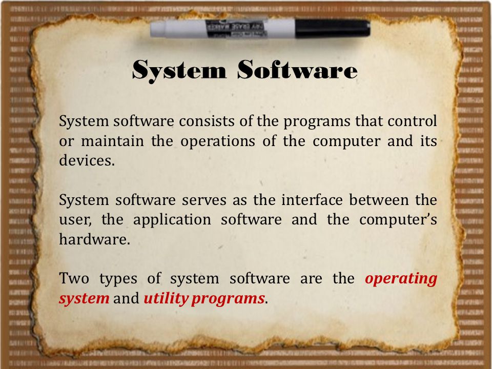 System Software System software consists of the programs that control or maintain the operations of the computer and its devices.