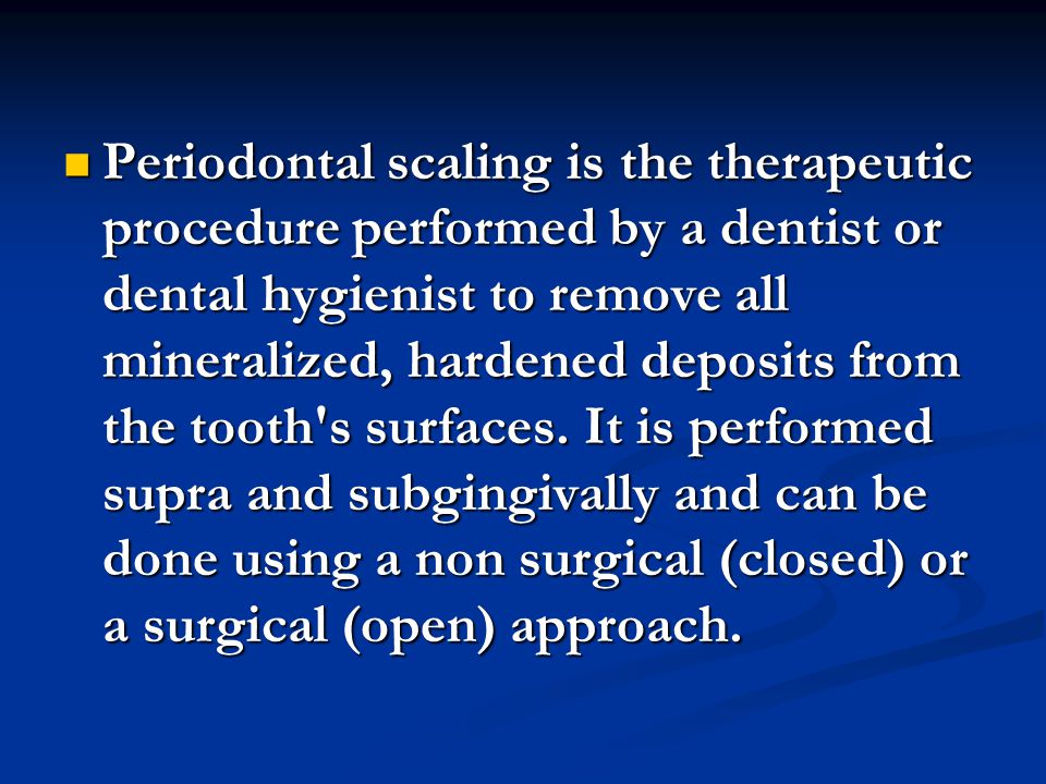 Periodontal scaling is the therapeutic procedure performed by a dentist or dental hygienist to remove all mineralized, hardened deposits from the tooth s surfaces.