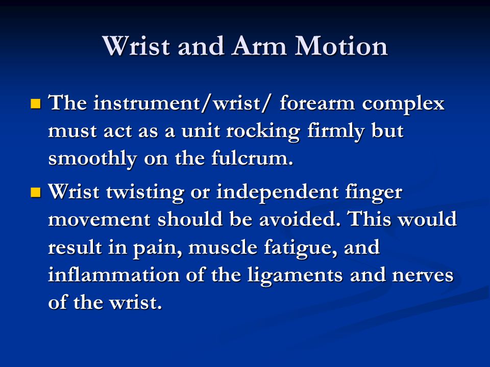Wrist and Arm Motion The instrument/wrist/ forearm complex must act as a unit rocking firmly but smoothly on the fulcrum.