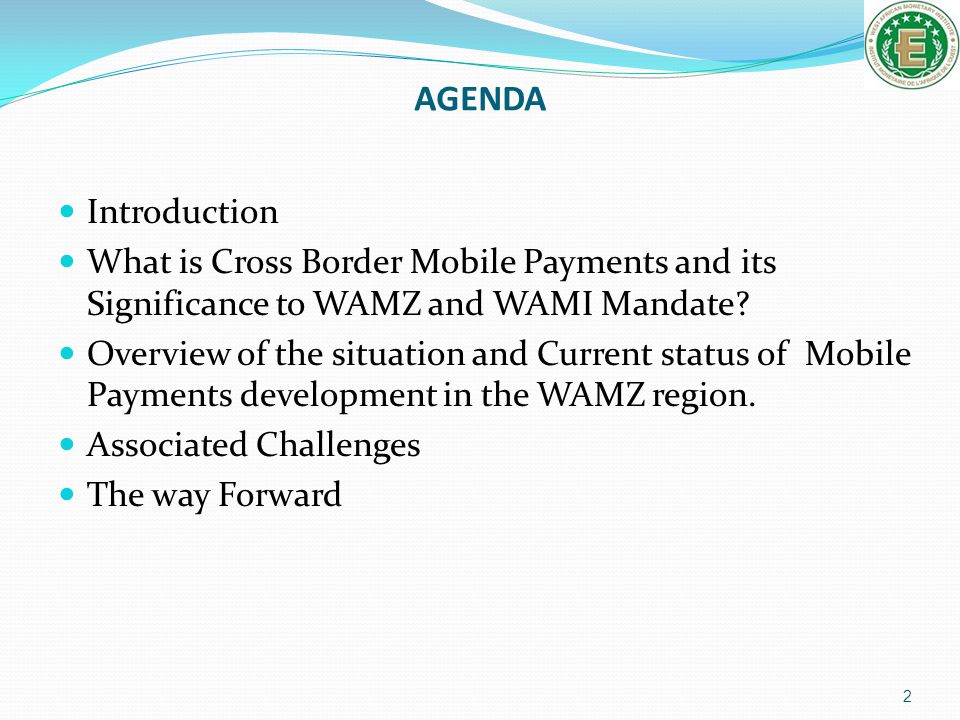 AGENDA Introduction. What is Cross Border Mobile Payments and its Significance to WAMZ and WAMI Mandate