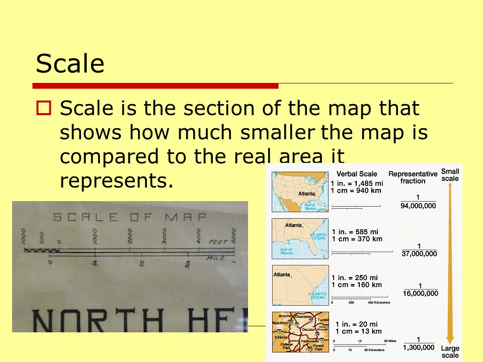 Scale Scale is the section of the map that shows how much smaller the map is compared to the real area it represents.