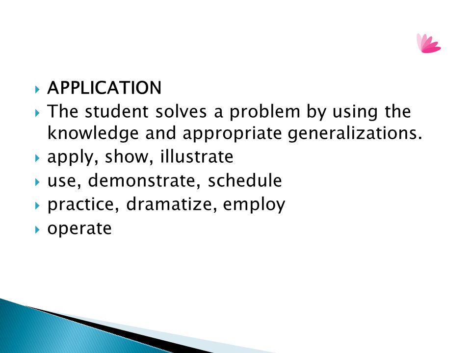 APPLICATION The student solves a problem by using the knowledge and appropriate generalizations. apply, show, illustrate.