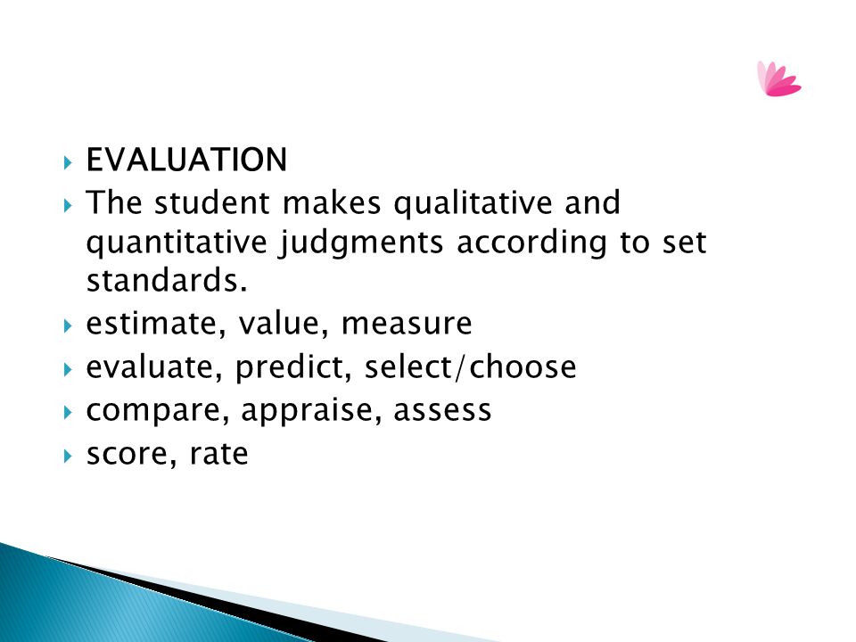 EVALUATION The student makes qualitative and quantitative judgments according to set standards. estimate, value, measure.