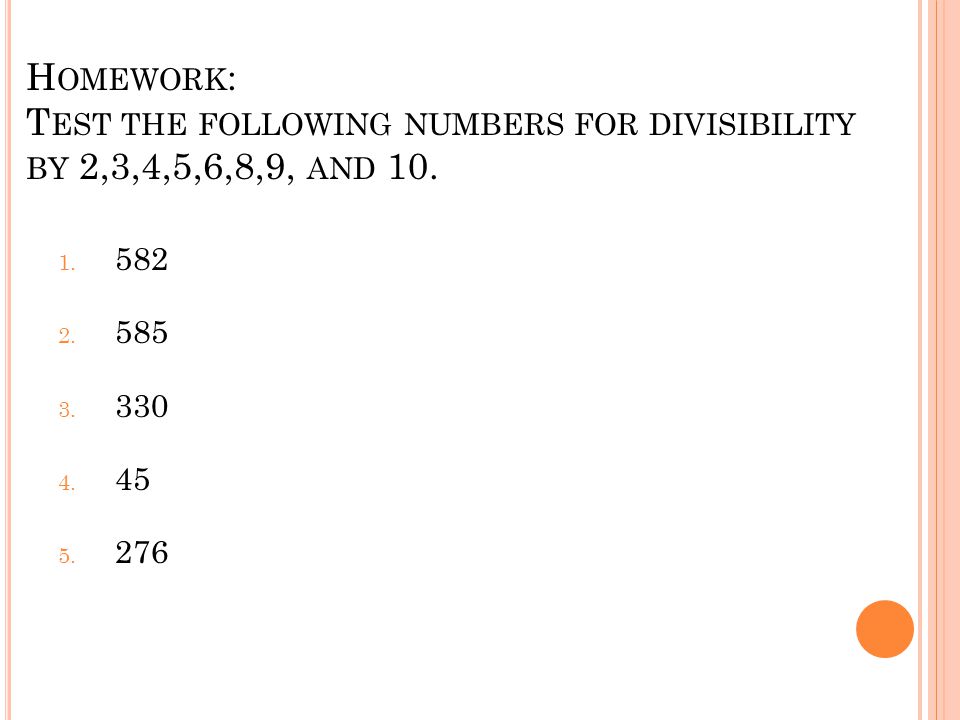 Homework: Test the following numbers for divisibility by 2,3,4,5,6,8,9, and 10.