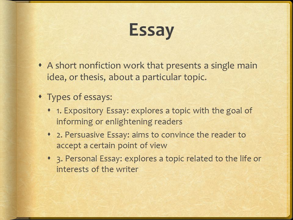 Essay A short nonfiction work that presents a single main idea, or thesis, about a particular topic.
