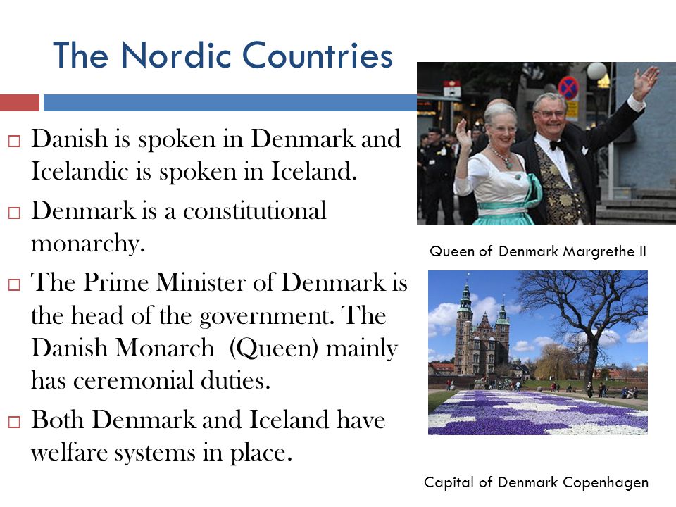 The Nordic Countries Danish is spoken in Denmark and Icelandic is spoken in Iceland. Denmark is a constitutional monarchy.