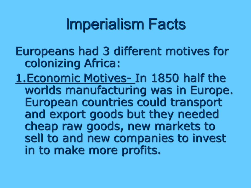Imperialism Facts Europeans had 3 different motives for colonizing Africa: