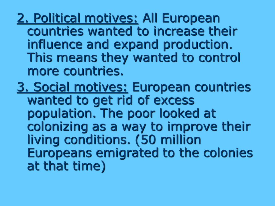 2. Political motives: All European countries wanted to increase their influence and expand production. This means they wanted to control more countries.