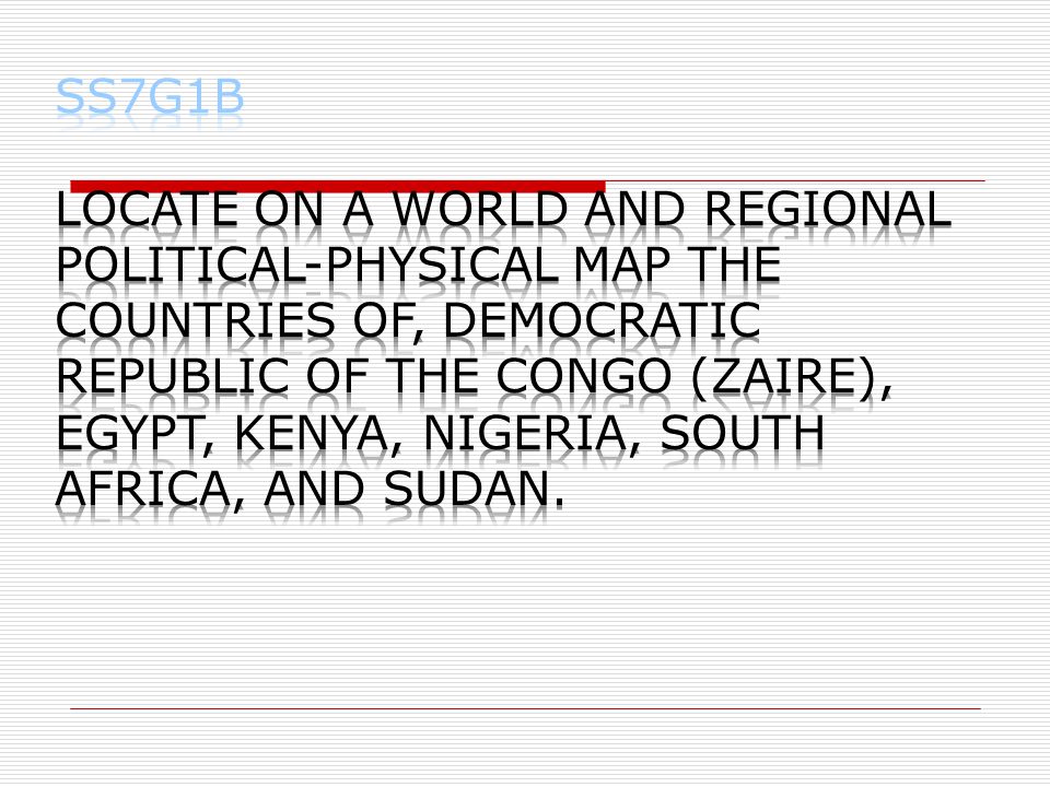 SS7G1b Locate on a world and regional political-physical map the countries of, Democratic Republic of the Congo (Zaire), Egypt, Kenya, Nigeria, South Africa, and Sudan.