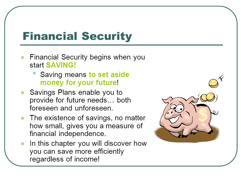 Financial Security Financial Security begins when you start SAVING!