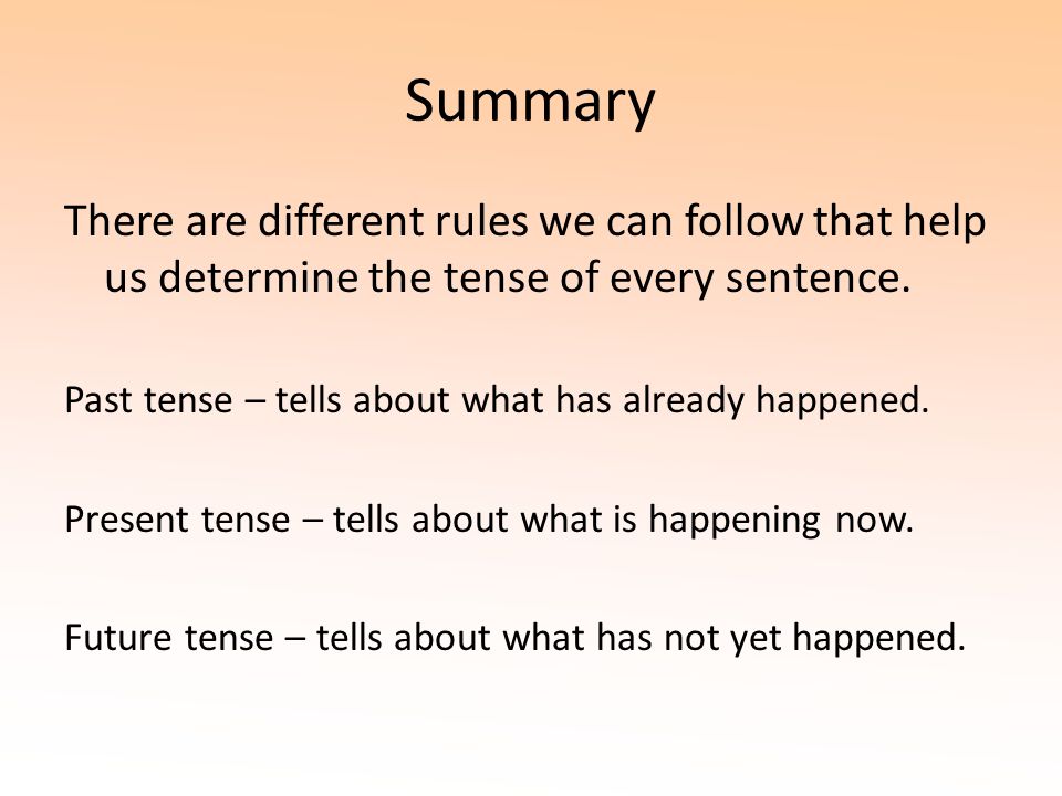 Summary There are different rules we can follow that help us determine the tense of every sentence.
