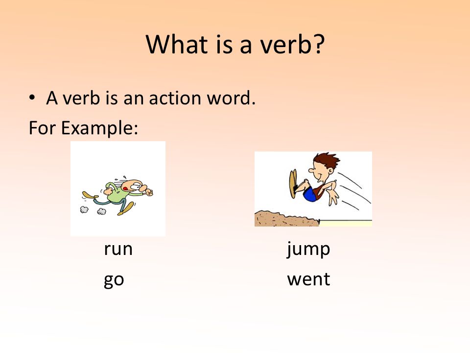 What is a verb A verb is an action word. For Example: run jump