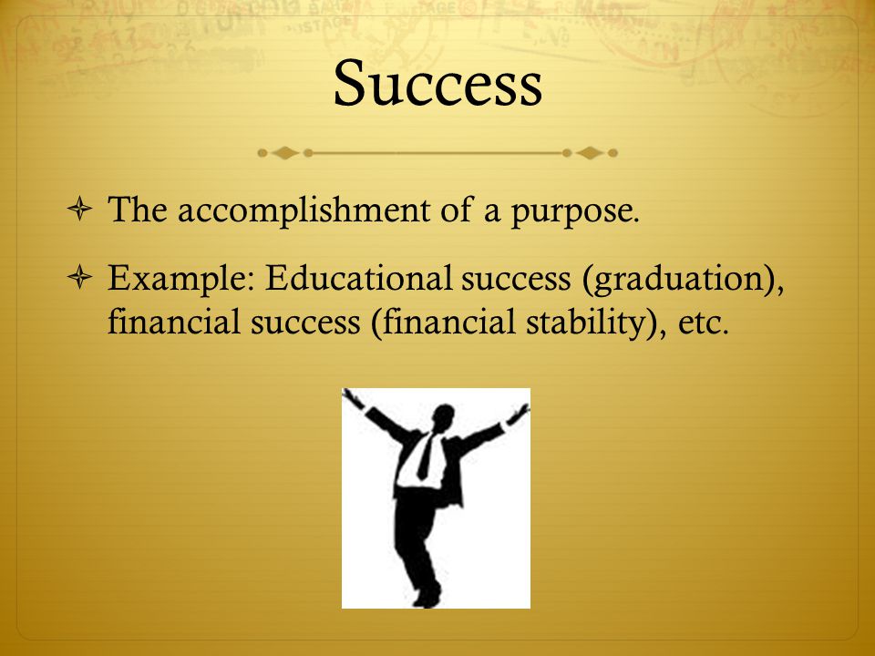 Success The accomplishment of a purpose.