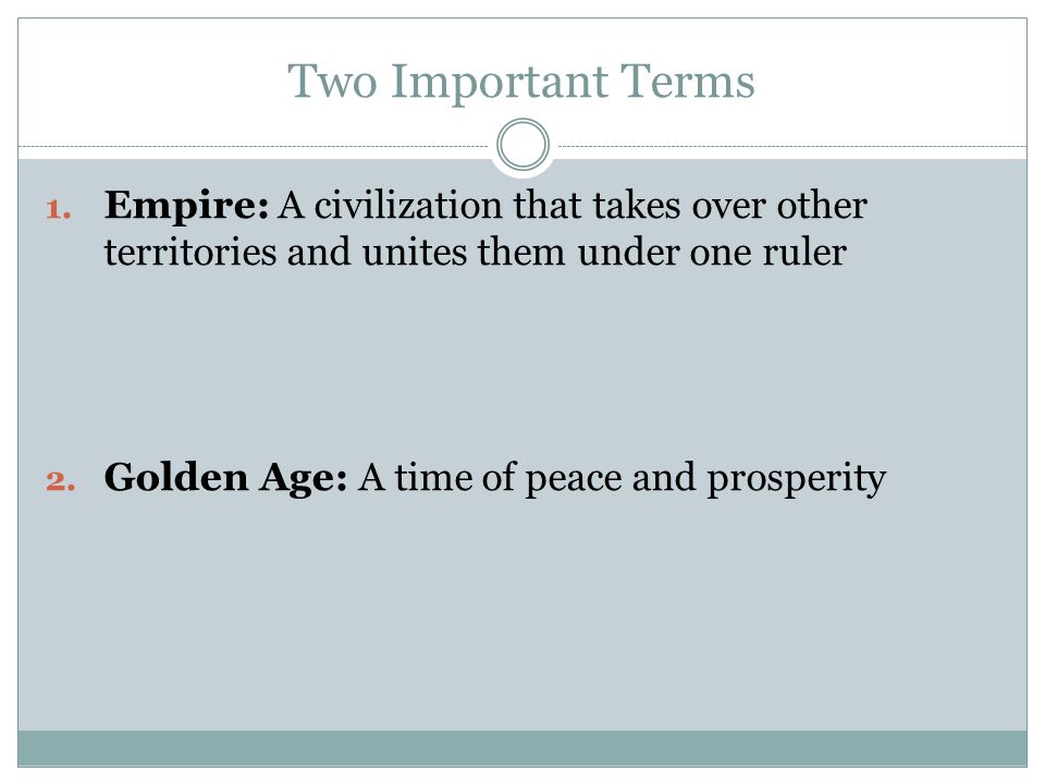 Two Important Terms Empire: A civilization that takes over other territories and unites them under one ruler.