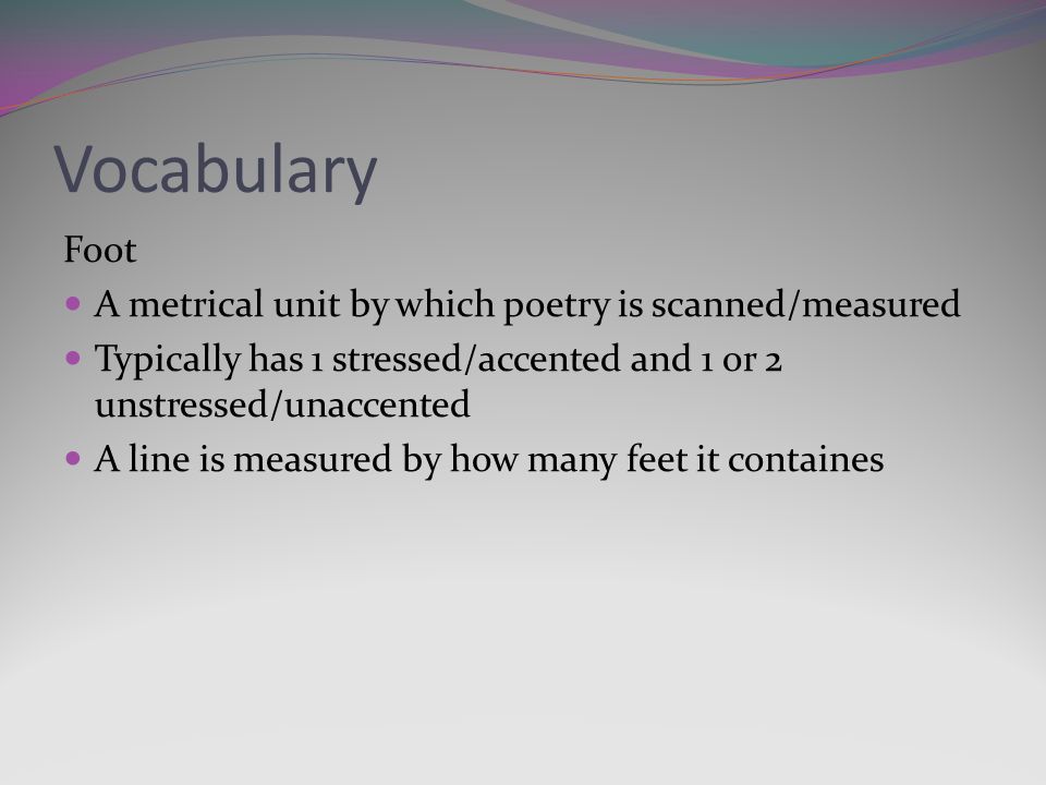 Vocabulary Foot A metrical unit by which poetry is scanned/measured
