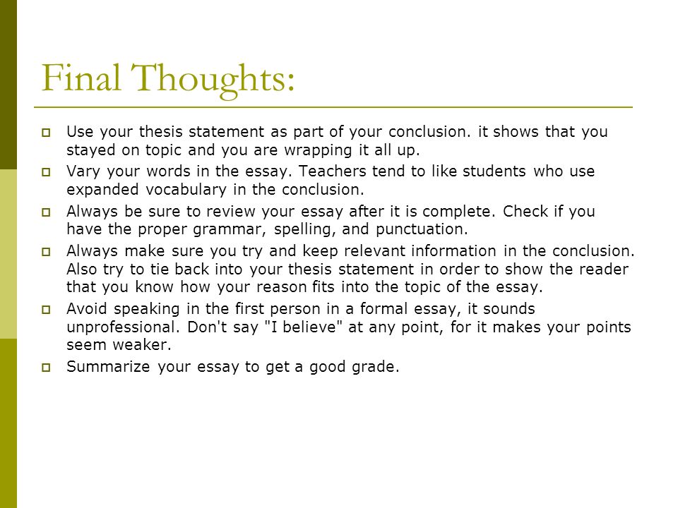 Final Thoughts: Use your thesis statement as part of your conclusion. it shows that you stayed on topic and you are wrapping it all up.