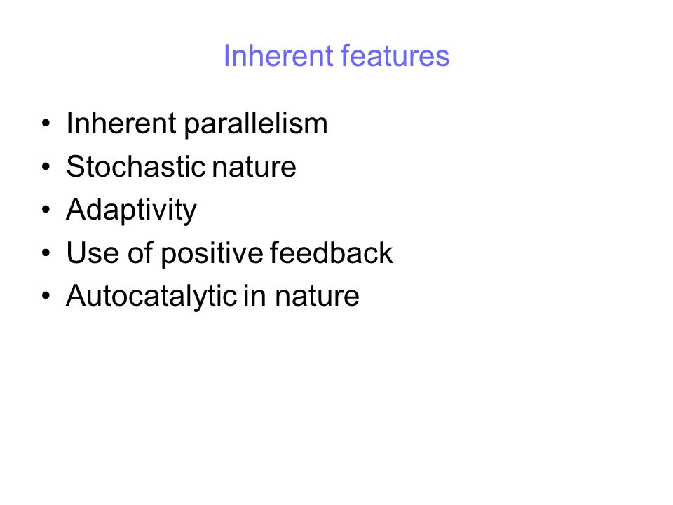 Inherent features Inherent parallelism. Stochastic nature. Adaptivity. Use of positive feedback.