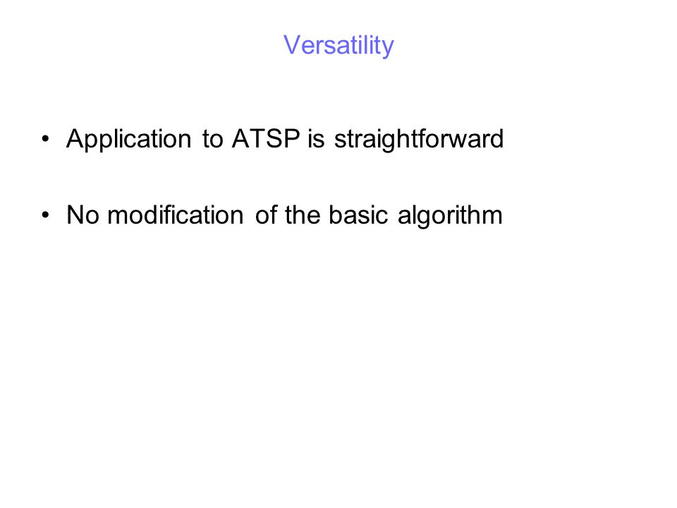 Versatility Application to ATSP is straightforward No modification of the basic algorithm
