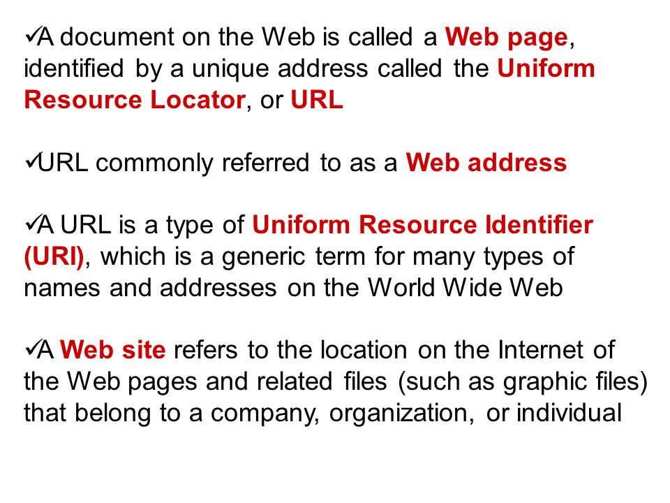 A document on the Web is called a Web page, identified by a unique address called the Uniform Resource Locator, or URL