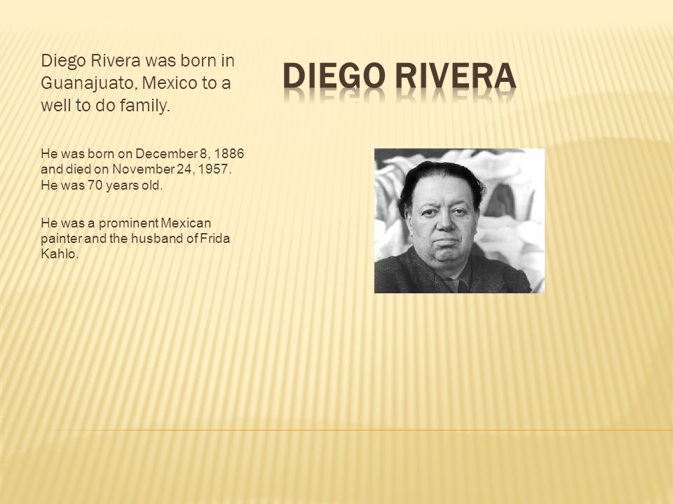 Diego Rivera Diego Rivera was born in Guanajuato, Mexico to a well to do family.