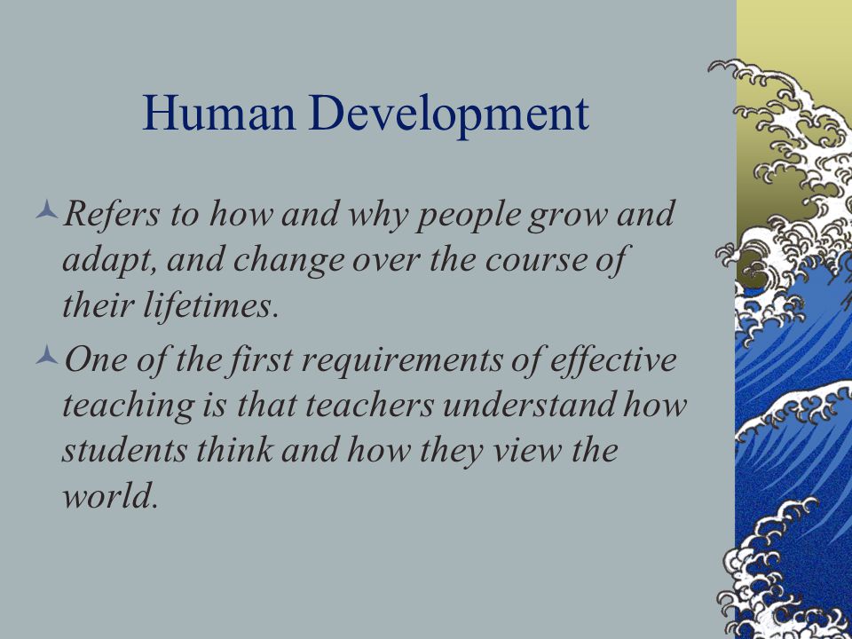 Human Development Refers to how and why people grow and adapt, and change over the course of their lifetimes.