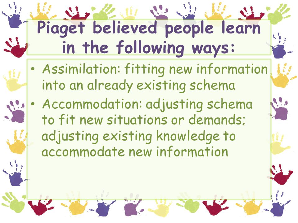 Piaget believed people learn in the following ways: