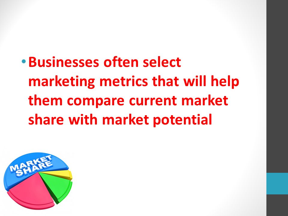 Businesses often select marketing metrics that will help them compare current market share with market potential