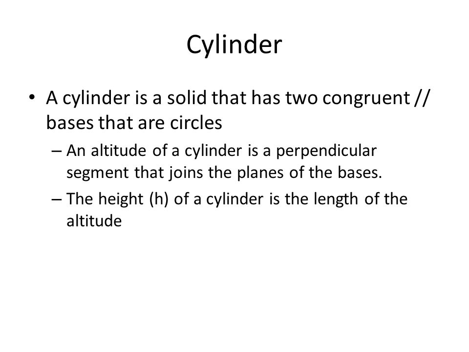 Cylinder A cylinder is a solid that has two congruent // bases that are circles.