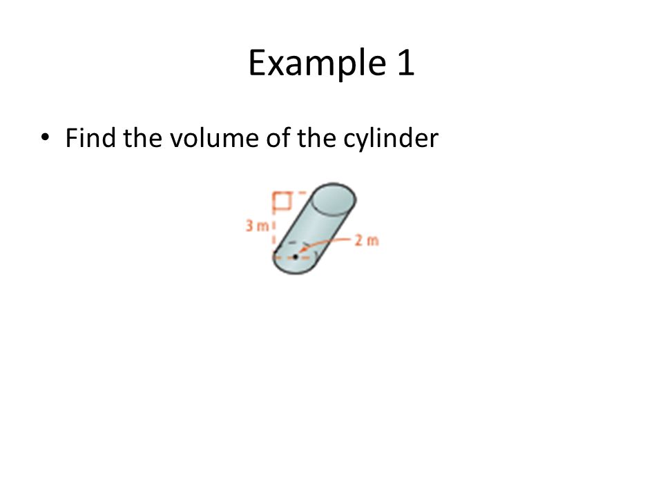 Example 1 Find the volume of the cylinder