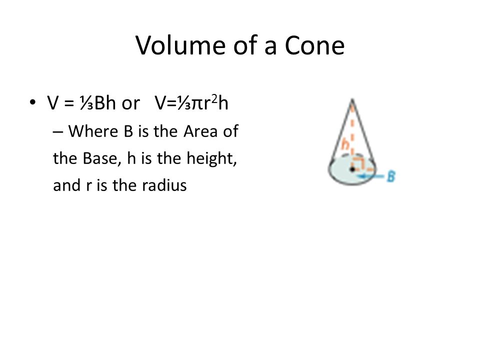 Volume of a Cone V = ⅓Bh or V=⅓πr2h Where B is the Area of