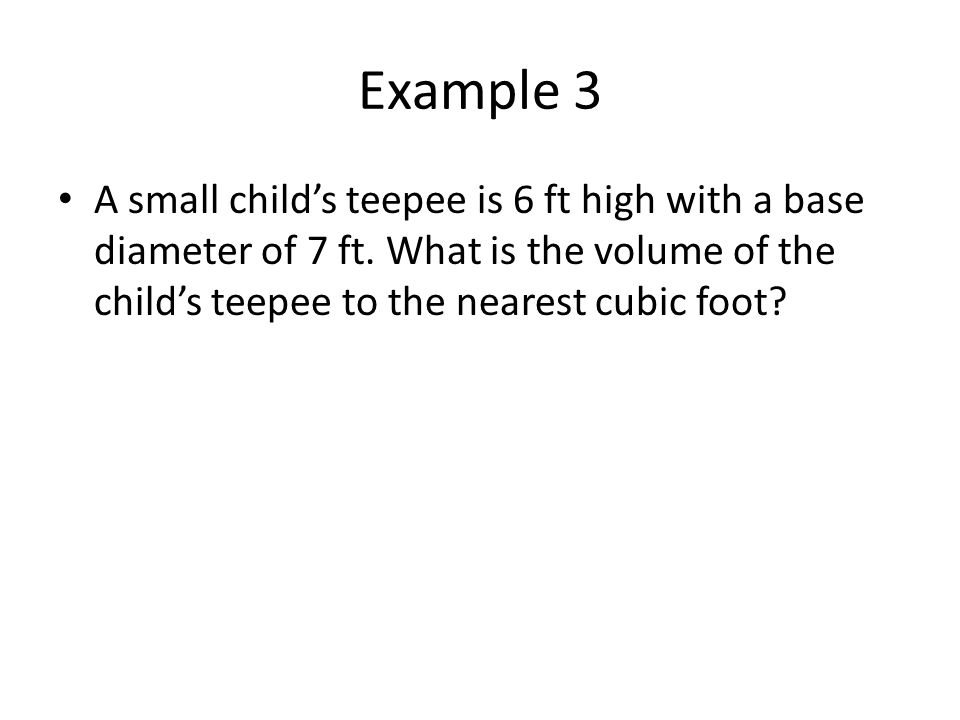Example 3 A small child’s teepee is 6 ft high with a base diameter of 7 ft.