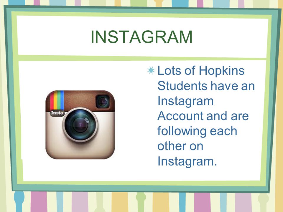 INSTAGRAM Lots of Hopkins Students have an Instagram Account and are following each other on Instagram.