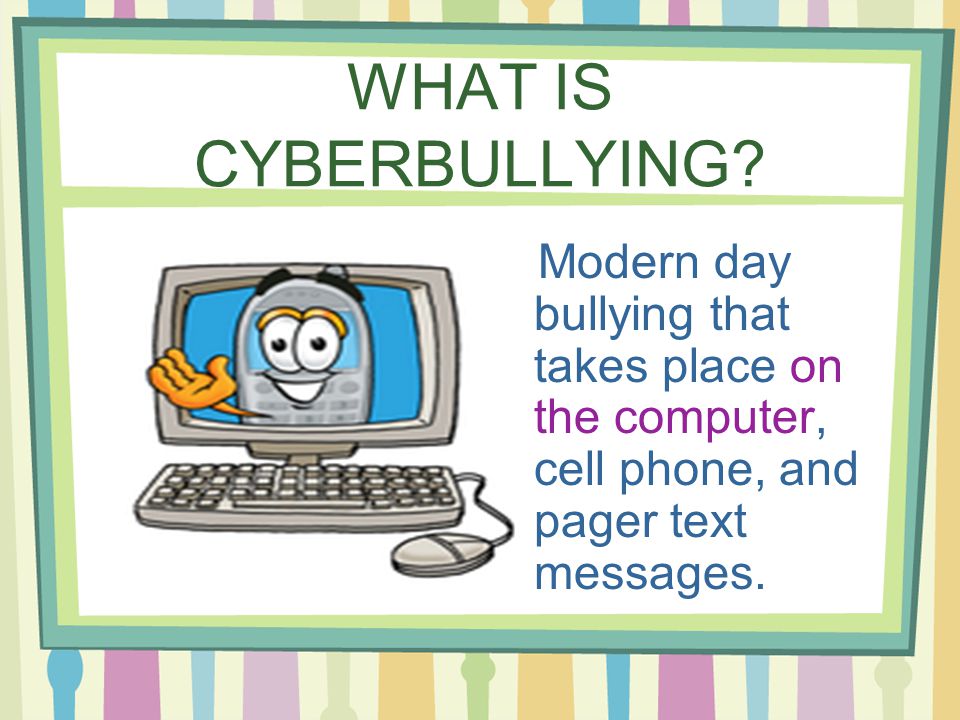 WHAT IS CYBERBULLYING.