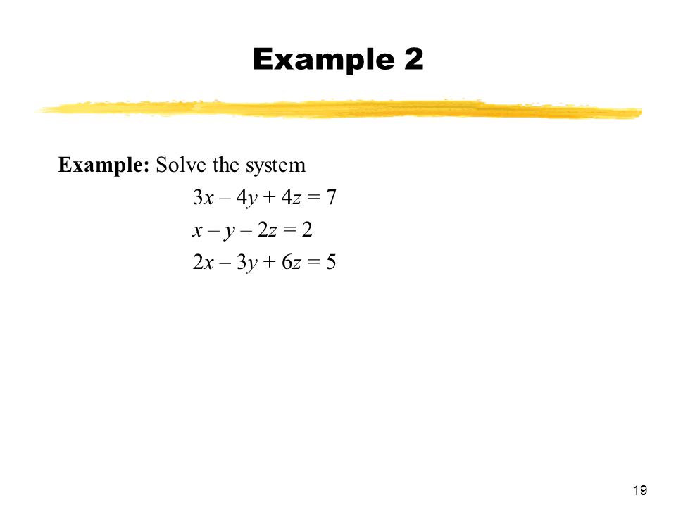 Example 2 Example: Solve the system 3x – 4y + 4z = 7 x – y – 2z = 2