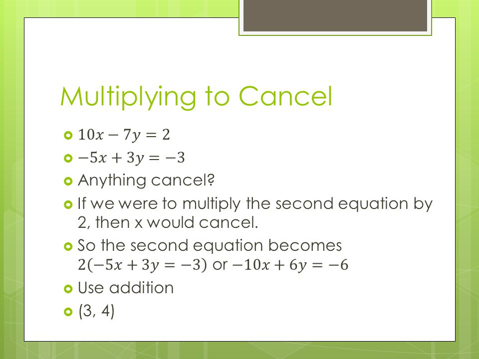 Multiplying to Cancel 10𝑥−7𝑦=2 −5𝑥+3𝑦=−3 Anything cancel