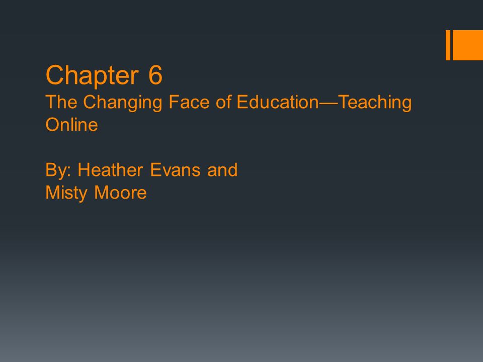 Chapter 6 The Changing Face of Education—Teaching Online By: Heather Evans and Misty Moore