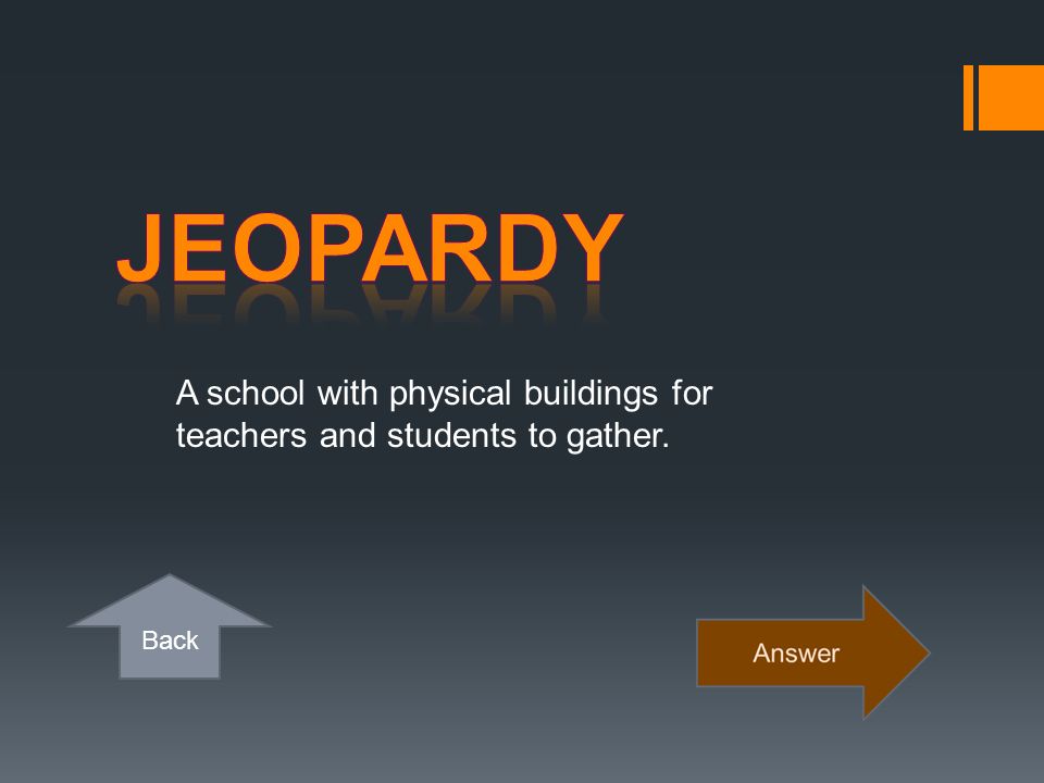 Jeopardy A school with physical buildings for teachers and students to gather.