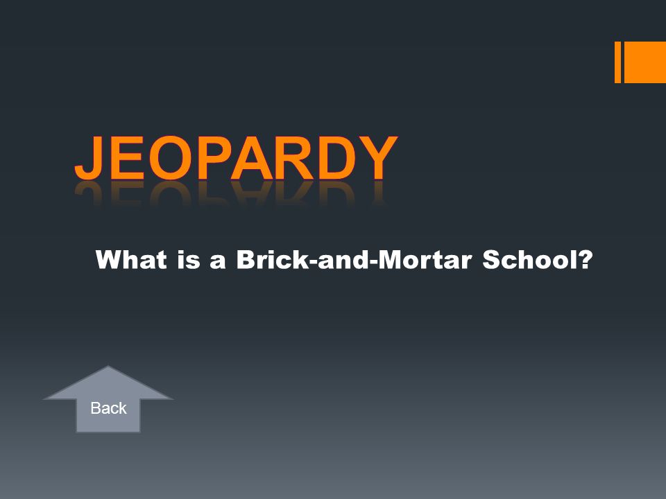 Jeopardy What is a Brick-and-Mortar School