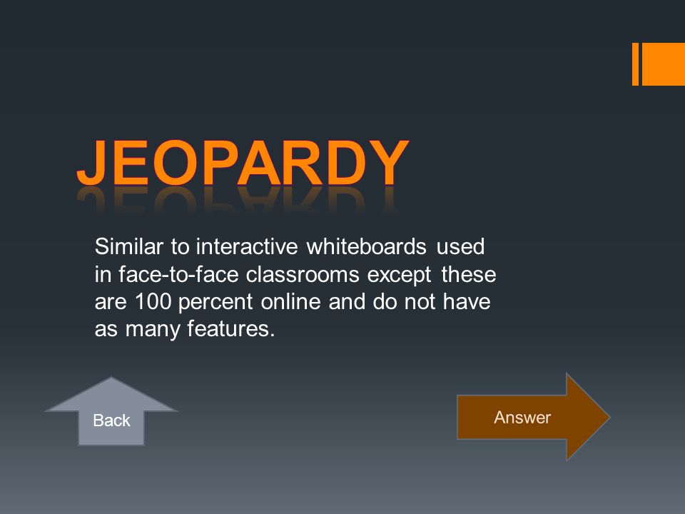 Jeopardy Similar to interactive whiteboards used in face-to-face classrooms except these are 100 percent online and do not have as many features.