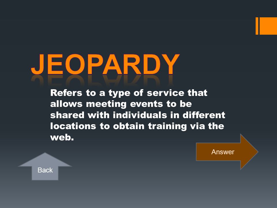 Jeopardy Refers to a type of service that allows meeting events to be shared with individuals in different locations to obtain training via the web.