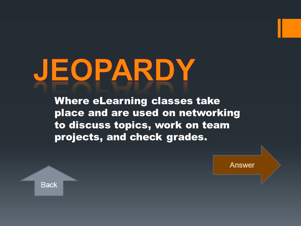 Jeopardy Where eLearning classes take place and are used on networking to discuss topics, work on team projects, and check grades.
