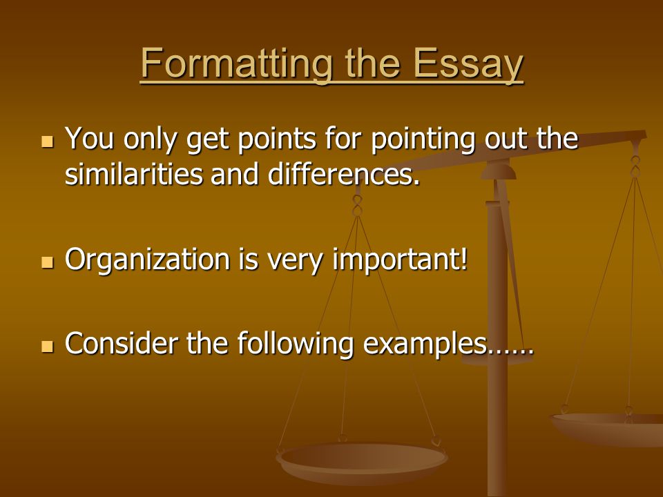 Formatting the Essay You only get points for pointing out the similarities and differences. Organization is very important!